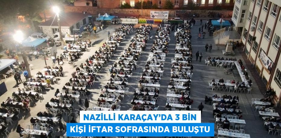 NAZİLLİ KARAÇAY’DA 3 BİN KİŞİ İFTAR SOFRASINDA BULUŞTU