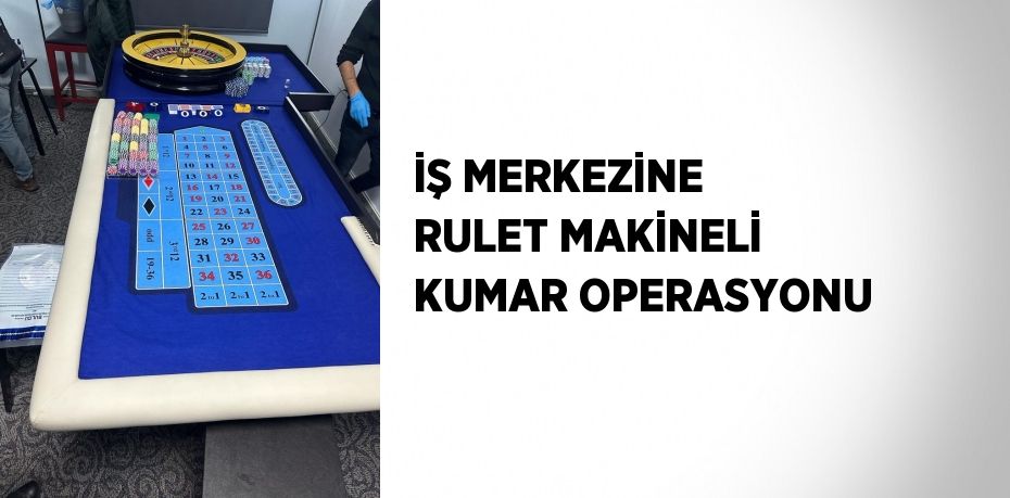 İŞ MERKEZİNE RULET MAKİNELİ KUMAR OPERASYONU