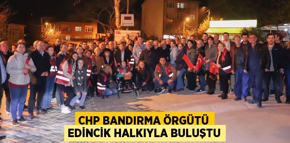 CHP BANDIRMA ÖRGÜTÜ EDİNCİK HALKIYLA BULUŞTU