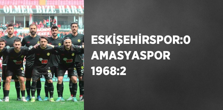 ESKİŞEHİRSPOR:0 AMASYASPOR 1968:2