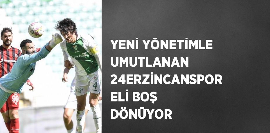 YENİ YÖNETİMLE UMUTLANAN 24ERZİNCANSPOR ELİ BOŞ DÖNÜYOR