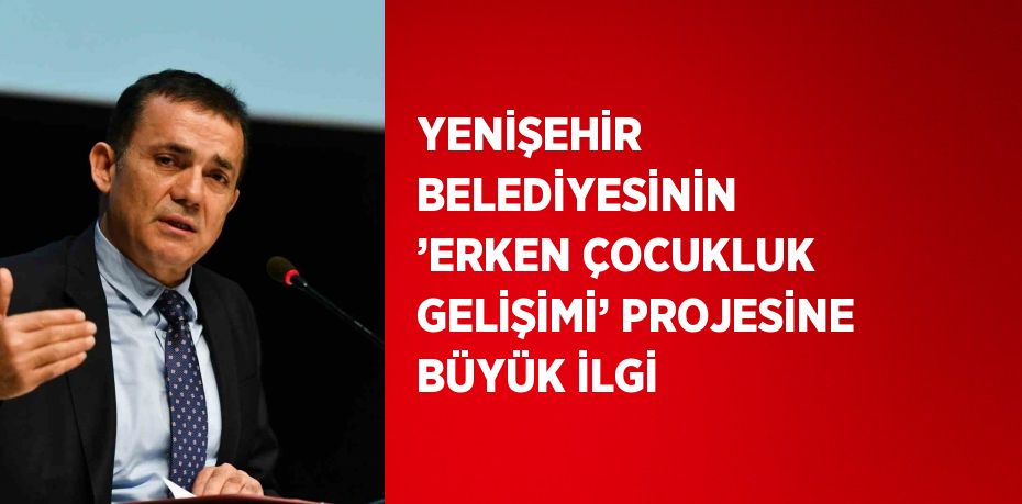 YENİŞEHİR BELEDİYESİNİN ’ERKEN ÇOCUKLUK GELİŞİMİ’ PROJESİNE BÜYÜK İLGİ