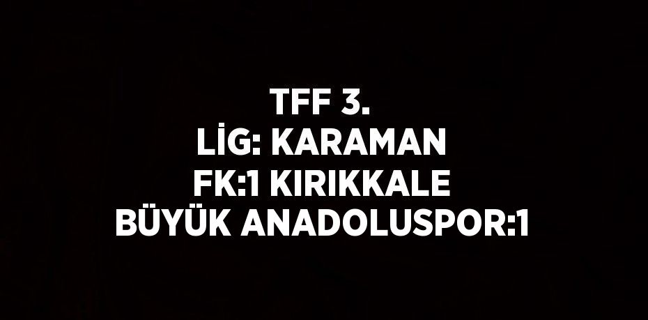 TFF 3. LİG: KARAMAN FK:1 KIRIKKALE BÜYÜK ANADOLUSPOR:1