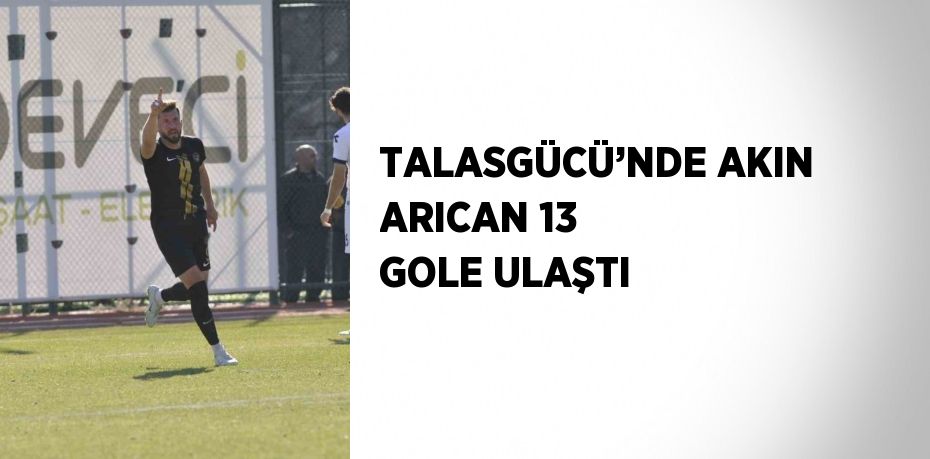 TALASGÜCÜ’NDE AKIN ARICAN 13 GOLE ULAŞTI