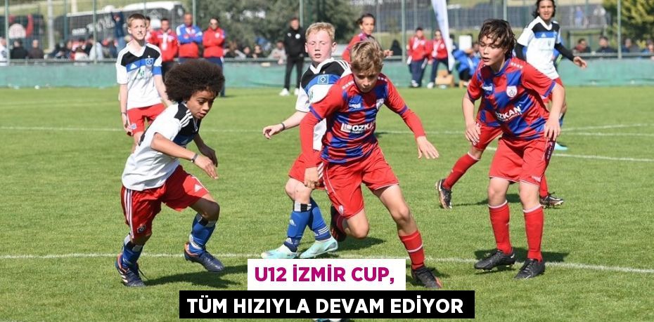 U12 İZMİR CUP, TÜM HIZIYLA DEVAM EDİYOR