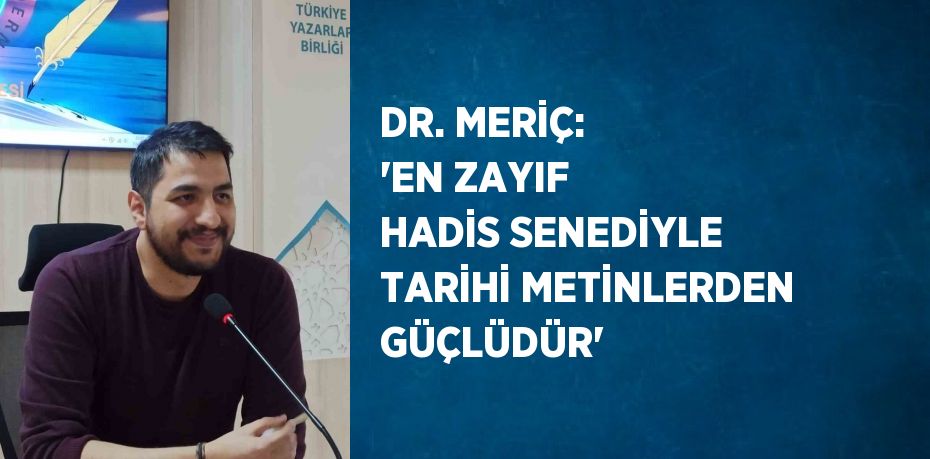 DR. MERİÇ: 'EN ZAYIF HADİS SENEDİYLE TARİHİ METİNLERDEN GÜÇLÜDÜR'