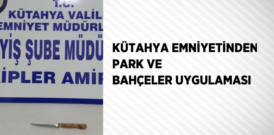 KÜTAHYA EMNİYETİNDEN PARK VE BAHÇELER UYGULAMASI