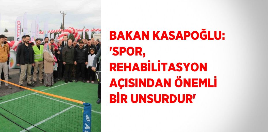 BAKAN KASAPOĞLU: 'SPOR, REHABİLİTASYON AÇISINDAN ÖNEMLİ BİR UNSURDUR'