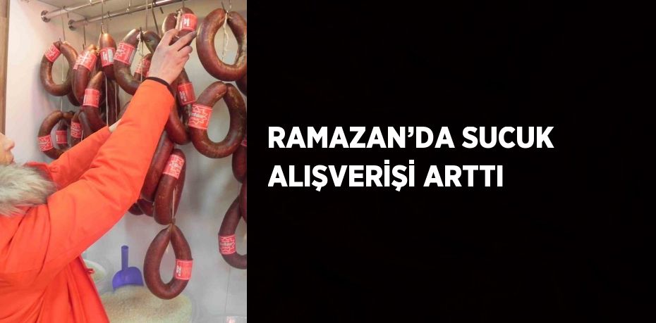 RAMAZAN’DA SUCUK ALIŞVERİŞİ ARTTI