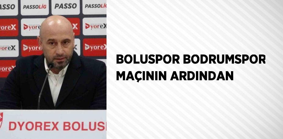 BOLUSPOR BODRUMSPOR MAÇININ ARDINDAN