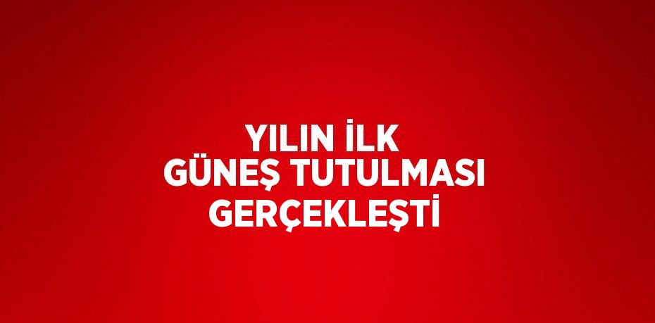 YILIN İLK GÜNEŞ TUTULMASI GERÇEKLEŞTİ