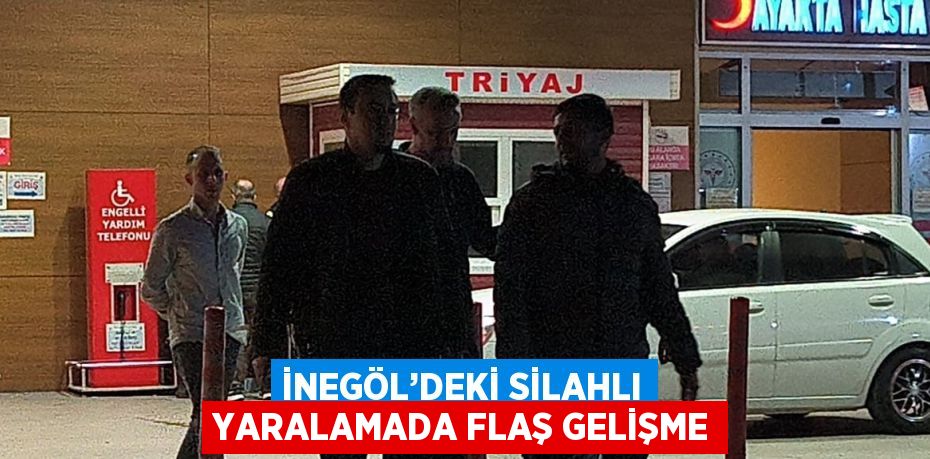 İNEGÖL’DEKİ SİLAHLI YARALAMADA FLAŞ GELİŞME