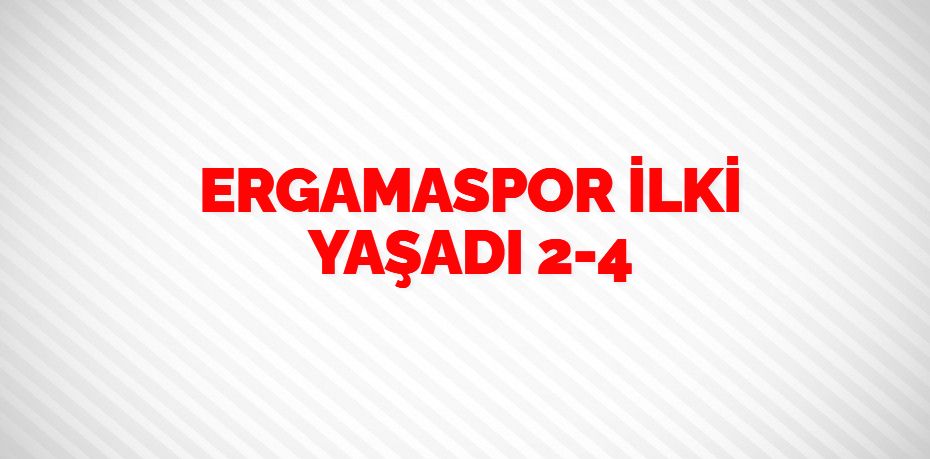 ERGAMASPOR İLKİ YAŞADI    2-4