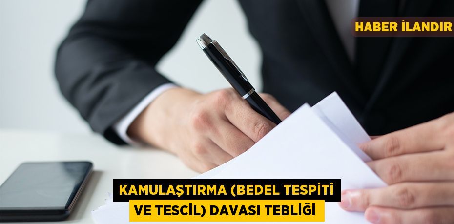 KAMULAŞTIRMA (BEDEL TESPİTİ VE TESCİL) DAVASI TEBLİĞİ