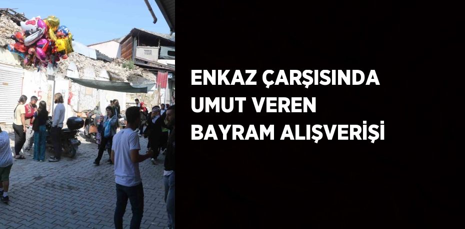 ENKAZ ÇARŞISINDA UMUT VEREN BAYRAM ALIŞVERİŞİ