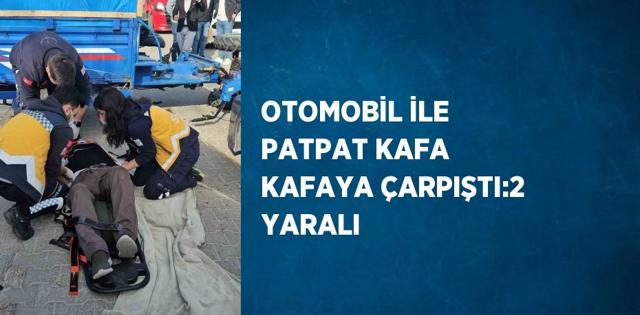 OTOMOBİL İLE PATPAT KAFA KAFAYA ÇARPIŞTI:2 YARALI