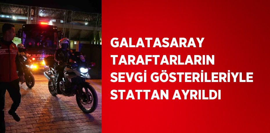 GALATASARAY TARAFTARLARIN SEVGİ GÖSTERİLERİYLE STATTAN AYRILDI