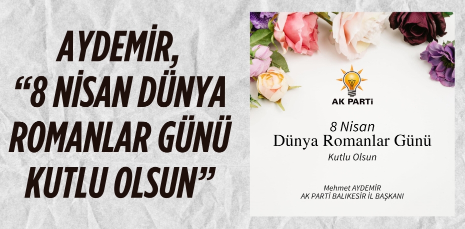 AYDEMİR, “8 NİSAN DÜNYA ROMANLAR GÜNÜ KUTLU OLSUN”