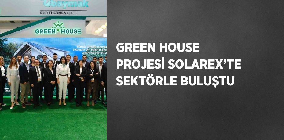 GREEN HOUSE PROJESİ SOLAREX’TE SEKTÖRLE BULUŞTU