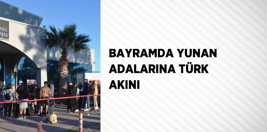 BAYRAMDA YUNAN ADALARINA TÜRK AKINI