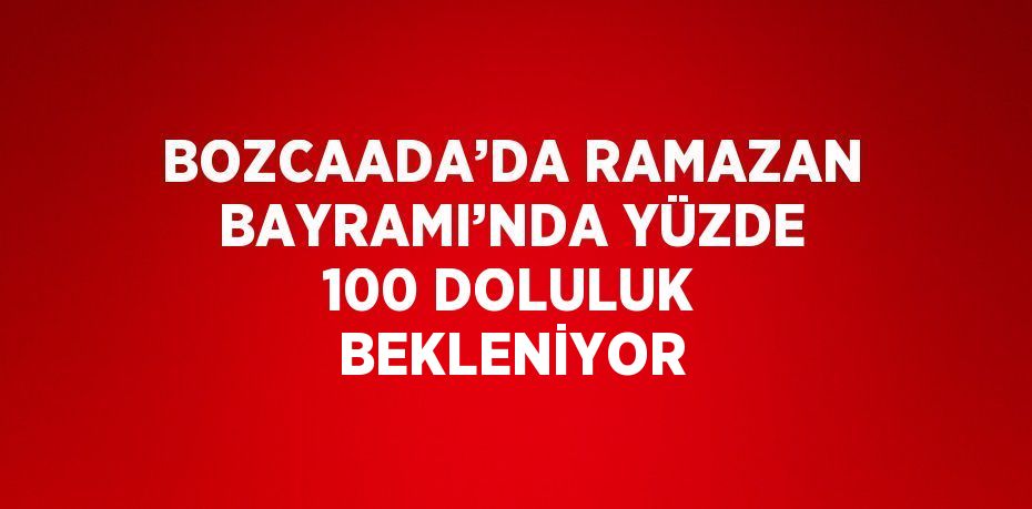 BOZCAADA’DA RAMAZAN BAYRAMI’NDA YÜZDE 100 DOLULUK BEKLENİYOR