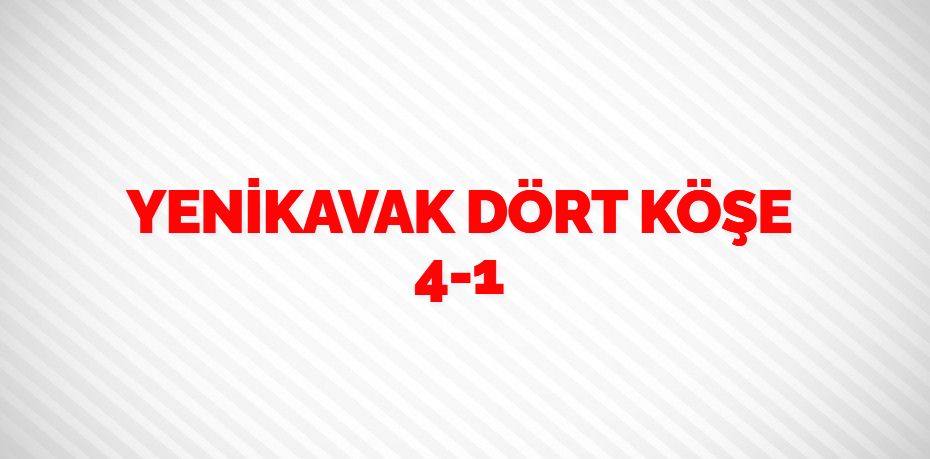 YENİKAVAK DÖRT KÖŞE     4-1