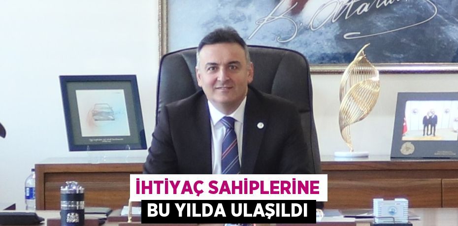 İHTİYAÇ SAHİPLERİNE BU YILDA ULAŞILDI