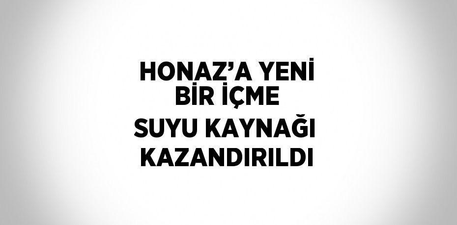 HONAZ’A YENİ BİR İÇME SUYU KAYNAĞI KAZANDIRILDI