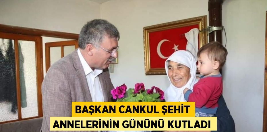 BAŞKAN CANKUL ŞEHİT ANNELERİNİN GÜNÜNÜ KUTLADI