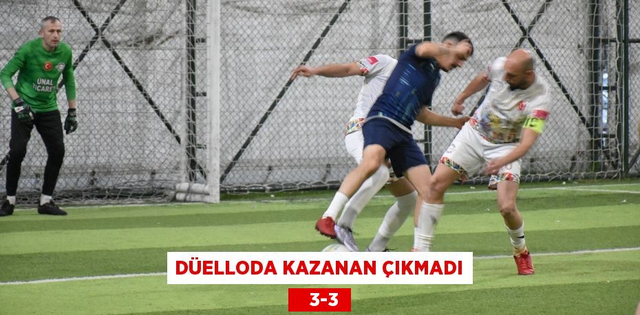 DÜELLODA KAZANAN ÇIKMADI    3-3