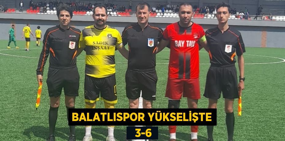 BALATLISPOR YÜKSELİŞTE   3-6