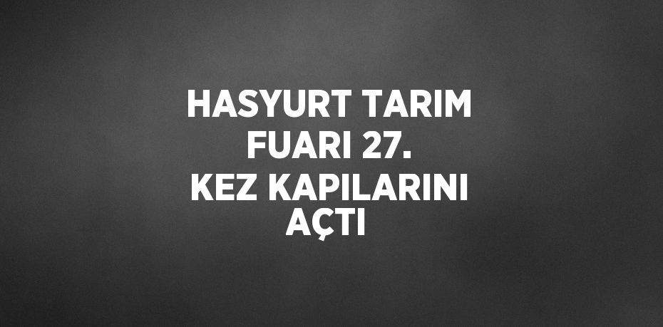 HASYURT TARIM FUARI 27. KEZ KAPILARINI AÇTI