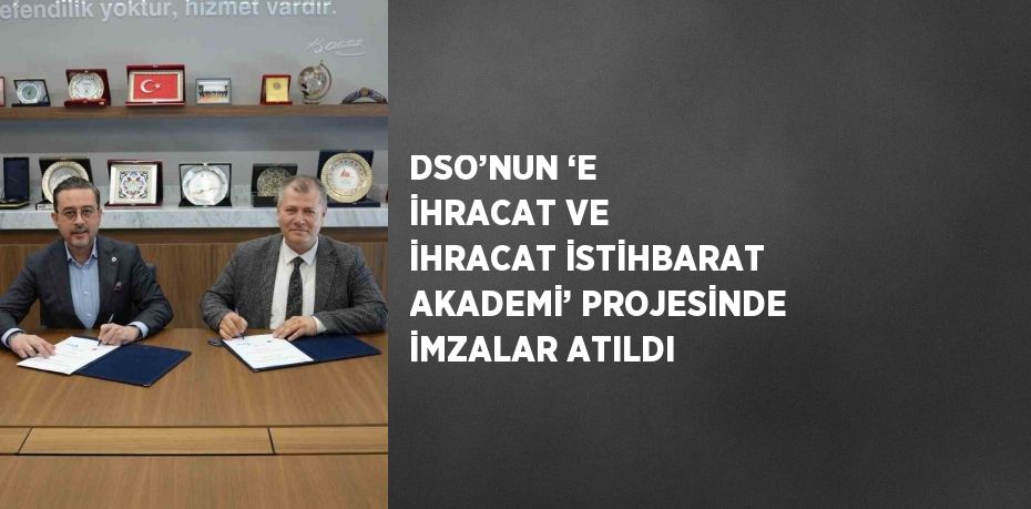 DSO’NUN ‘E İHRACAT VE İHRACAT İSTİHBARAT AKADEMİ’ PROJESİNDE İMZALAR ATILDI