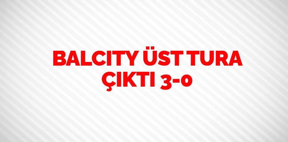 BALCITY ÜST TURA ÇIKTI     3-0