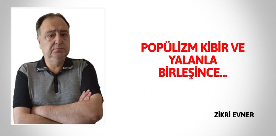 POPÜLİZM KİBİR VE YALANLA BİRLEŞİNCE…