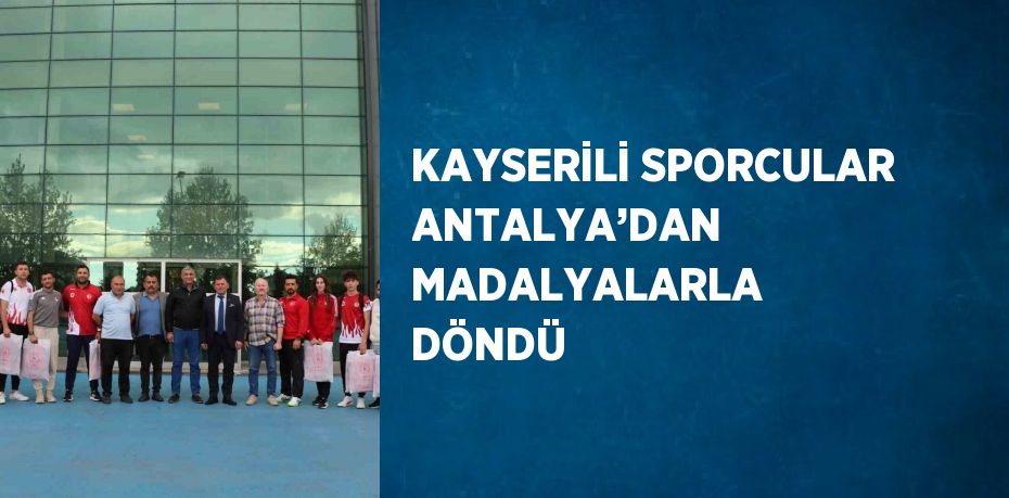 KAYSERİLİ SPORCULAR ANTALYA’DAN MADALYALARLA DÖNDÜ