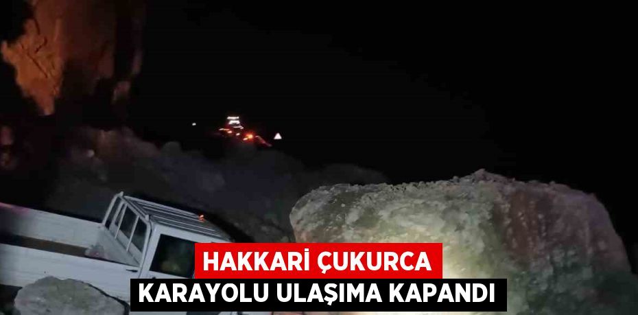 HAKKARİ ÇUKURCA KARAYOLU ULAŞIMA KAPANDI