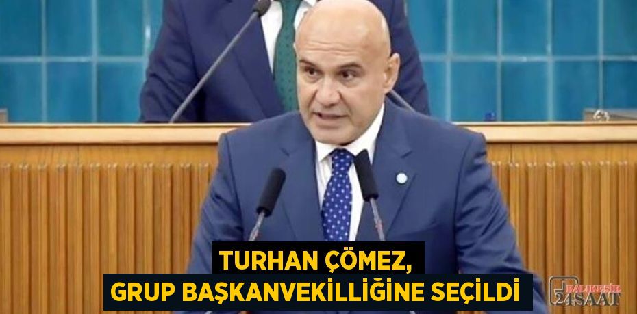 TURHAN ÇÖMEZ, GRUP BAŞKANVEKİLLİĞİNE SEÇİLDİ