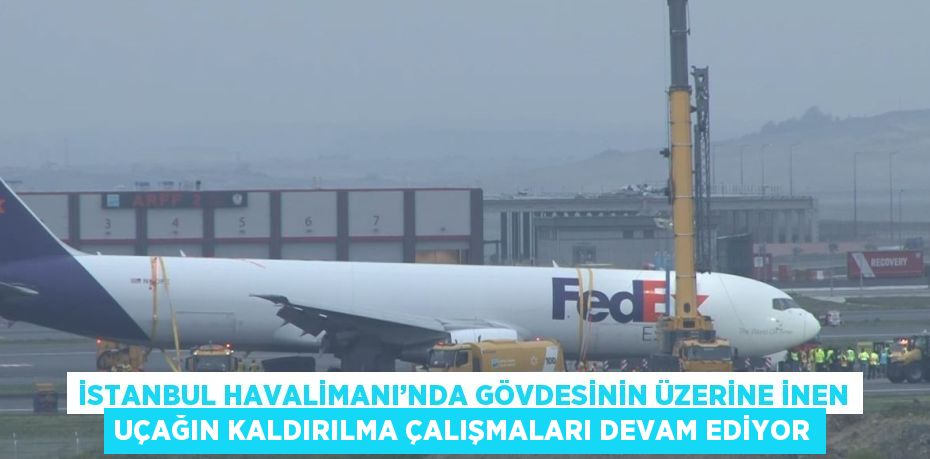 İSTANBUL HAVALİMANI’NDA GÖVDESİNİN ÜZERİNE İNEN UÇAĞIN KALDIRILMA ÇALIŞMALARI DEVAM EDİYOR