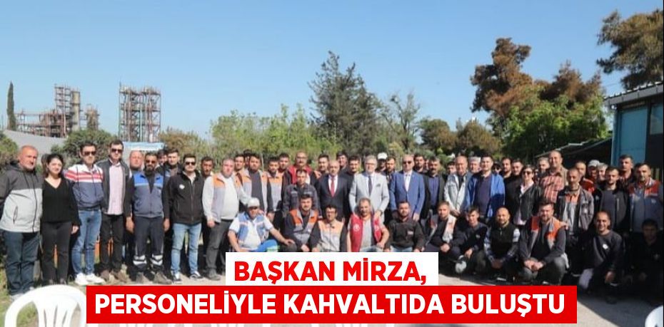 BAŞKAN MİRZA, PERSONELİYLE KAHVALTIDA BULUŞTU