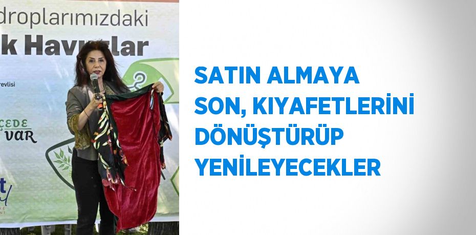 SATIN ALMAYA SON, KIYAFETLERİNİ DÖNÜŞTÜRÜP YENİLEYECEKLER