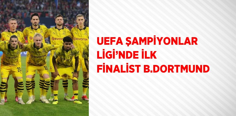 UEFA ŞAMPİYONLAR LİGİ’NDE İLK FİNALİST B.DORTMUND