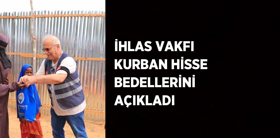 İHLAS VAKFI KURBAN HİSSE BEDELLERİNİ AÇIKLADI