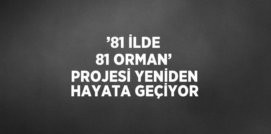 ’81 İLDE 81 ORMAN’ PROJESİ YENİDEN HAYATA GEÇİYOR