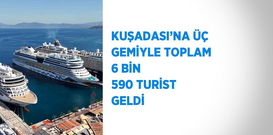 KUŞADASI’NA ÜÇ GEMİYLE TOPLAM 6 BİN 590 TURİST GELDİ