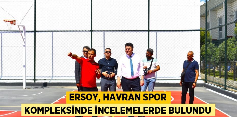 ERSOY, HAVRAN SPOR KOMPLEKSİNDE İNCELEMELERDE BULUNDU
