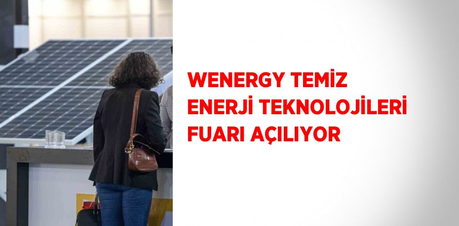 WENERGY TEMİZ ENERJİ TEKNOLOJİLERİ FUARI AÇILIYOR