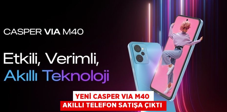 YENİ CASPER VIA M40 AKILLI TELEFON SATIŞA ÇIKTI