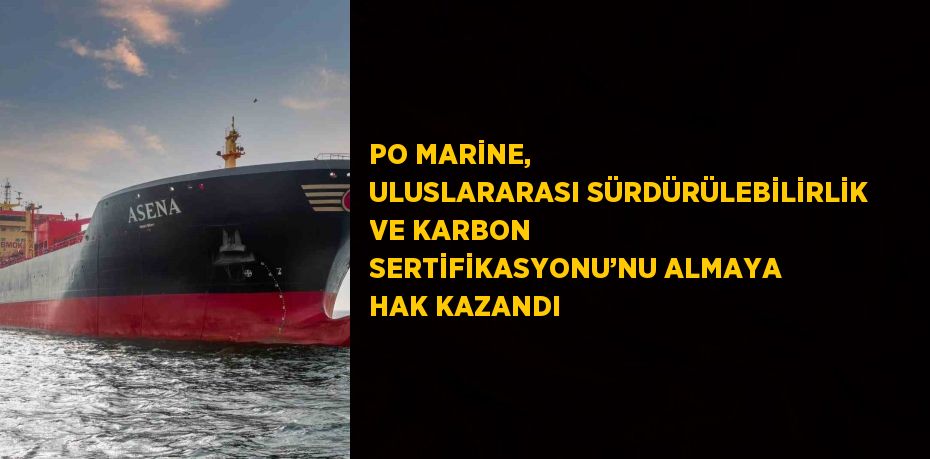 PO MARİNE, ULUSLARARASI SÜRDÜRÜLEBİLİRLİK VE KARBON SERTİFİKASYONU’NU ALMAYA HAK KAZANDI