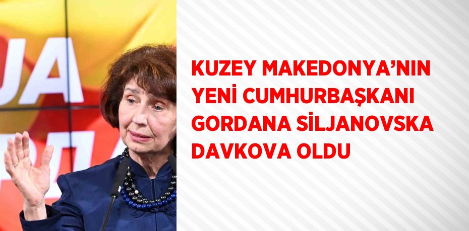 KUZEY MAKEDONYA’NIN YENİ CUMHURBAŞKANI GORDANA SİLJANOVSKA DAVKOVA OLDU